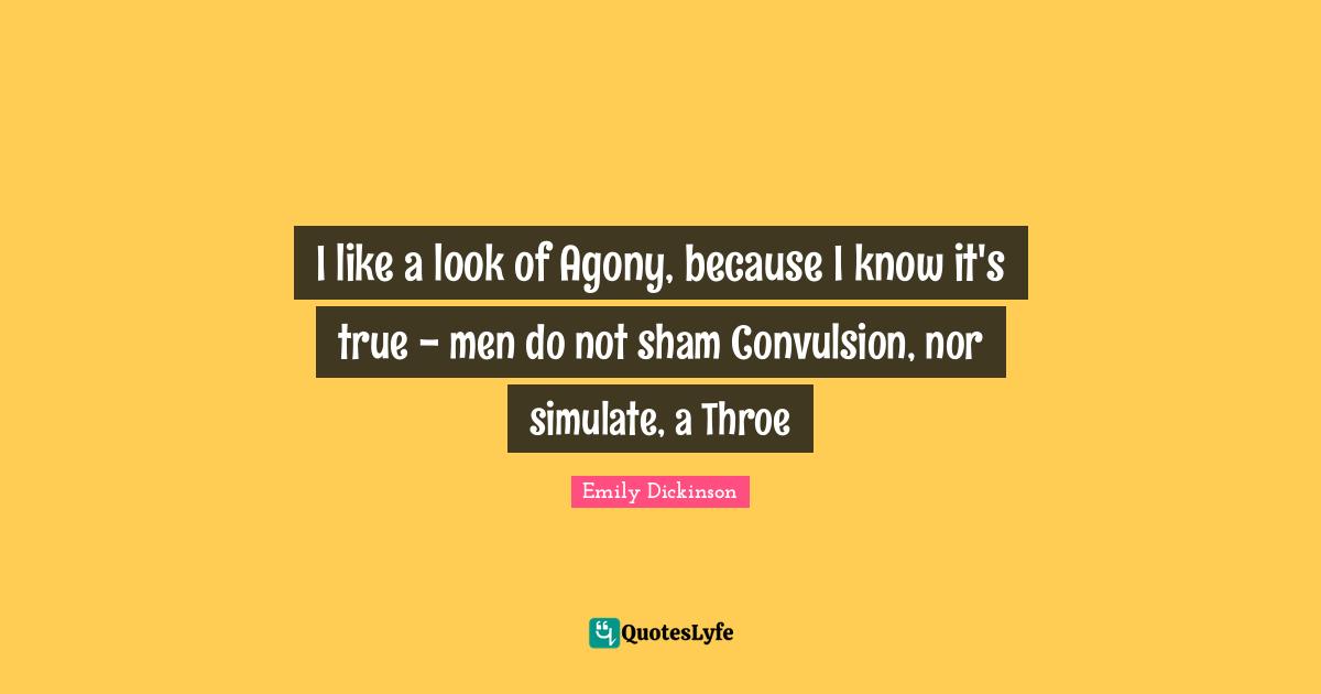 Simulate Quotes: "I like a look of Agony, because I know it's true - men do not sham Convulsion, nor simulate, a Throe"