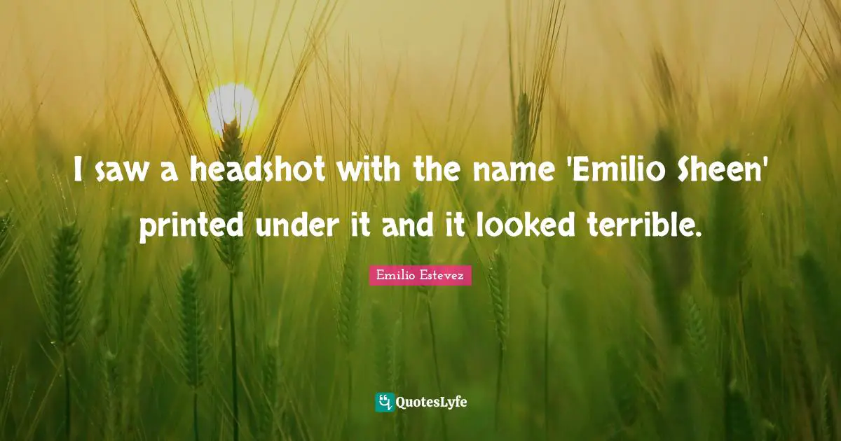 Printed Quotes: "I saw a headshot with the name 'Emilio Sheen' printed under it and it looked terrible."