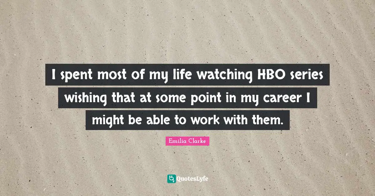 I spent most of my life watching HBO series wishing that at some point in my career I might be able to work with them.
