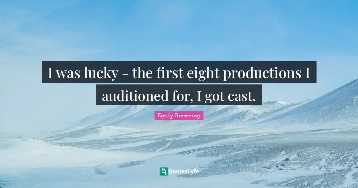 I was lucky - the first eight productions I auditioned for, I got cast.