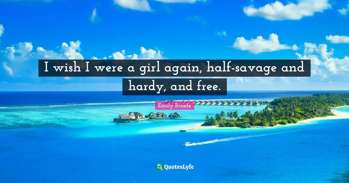 Emily Bronte Quotes: "I wish I were a girl again, half-savage and hardy, and free."