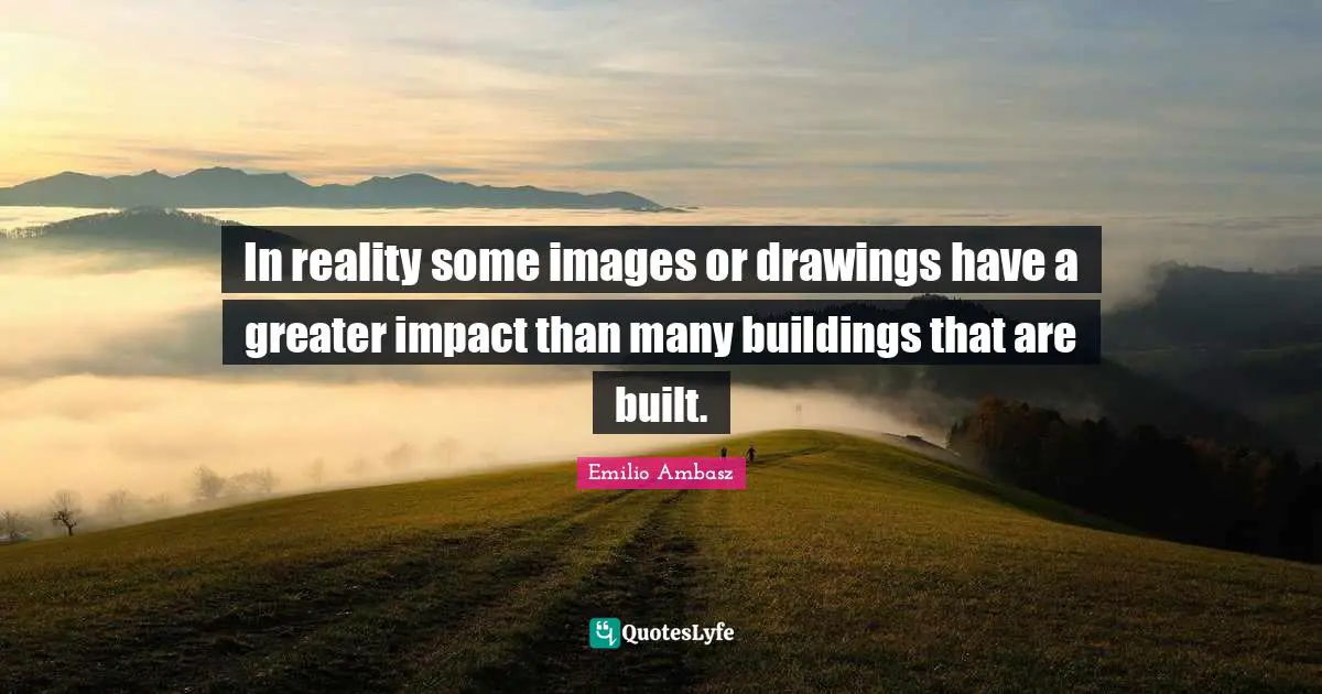 In reality some images or drawings have a greater impact than many buildings that are built.