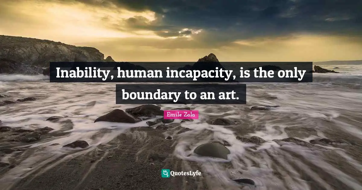 Emile Zola Quotes: "Inability, human incapacity, is the only boundary to an art."