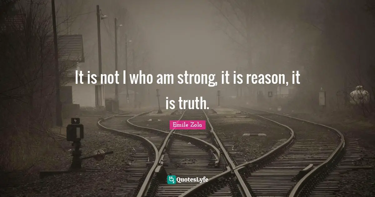 Emile Zola Quotes: "It is not I who am strong, it is reason, it is truth."