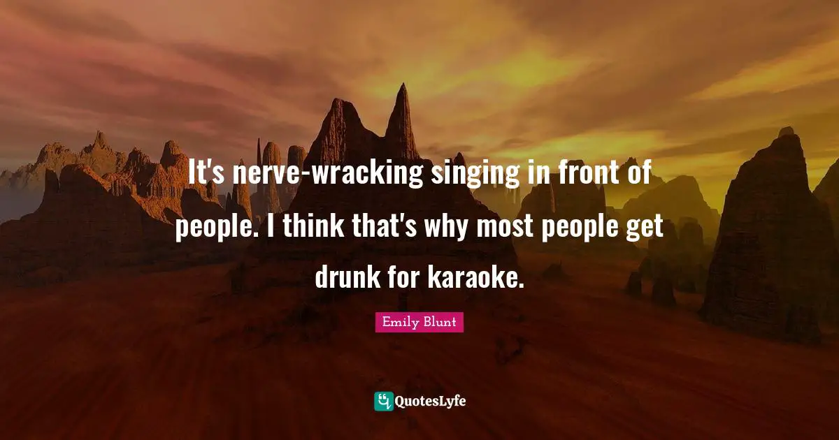 Karaoke Quotes: "It's nerve-wracking singing in front of people. I think that's why most people get drunk for karaoke."