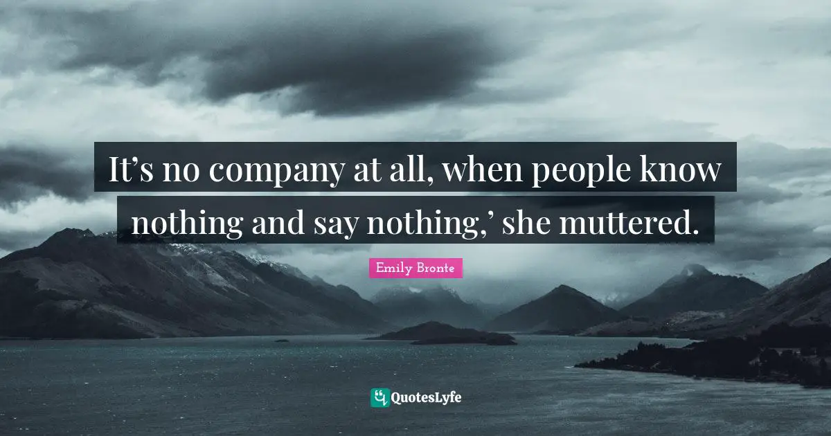 It’s no company at all, when people know nothing and say nothing,’ she muttered.