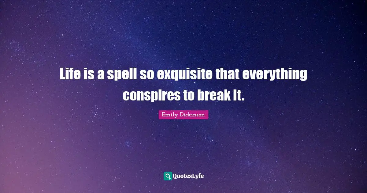 Emily Dickinson Quotes: "Life is a spell so exquisite that everything conspires to break it."