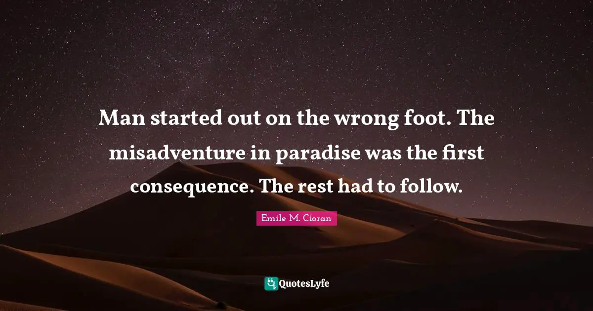 Man started out on the wrong foot. The misadventure in paradise was the first consequence. The rest had to follow.
