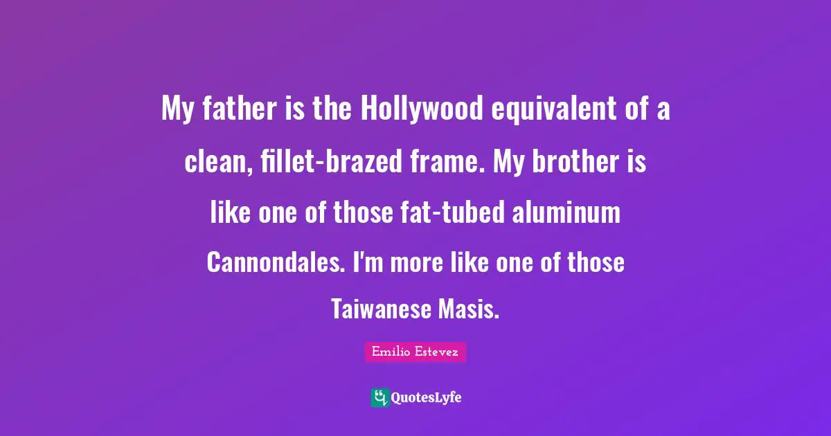 My father is the Hollywood equivalent of a clean, fillet-brazed frame. My brother is like one of those fat-tubed aluminum Cannondales. I'm more like one of those Taiwanese Masis.