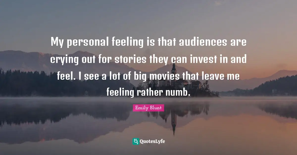 My personal feeling is that audiences are crying out for stories they can invest in and feel. I see a lot of big movies that leave me feeling rather numb.