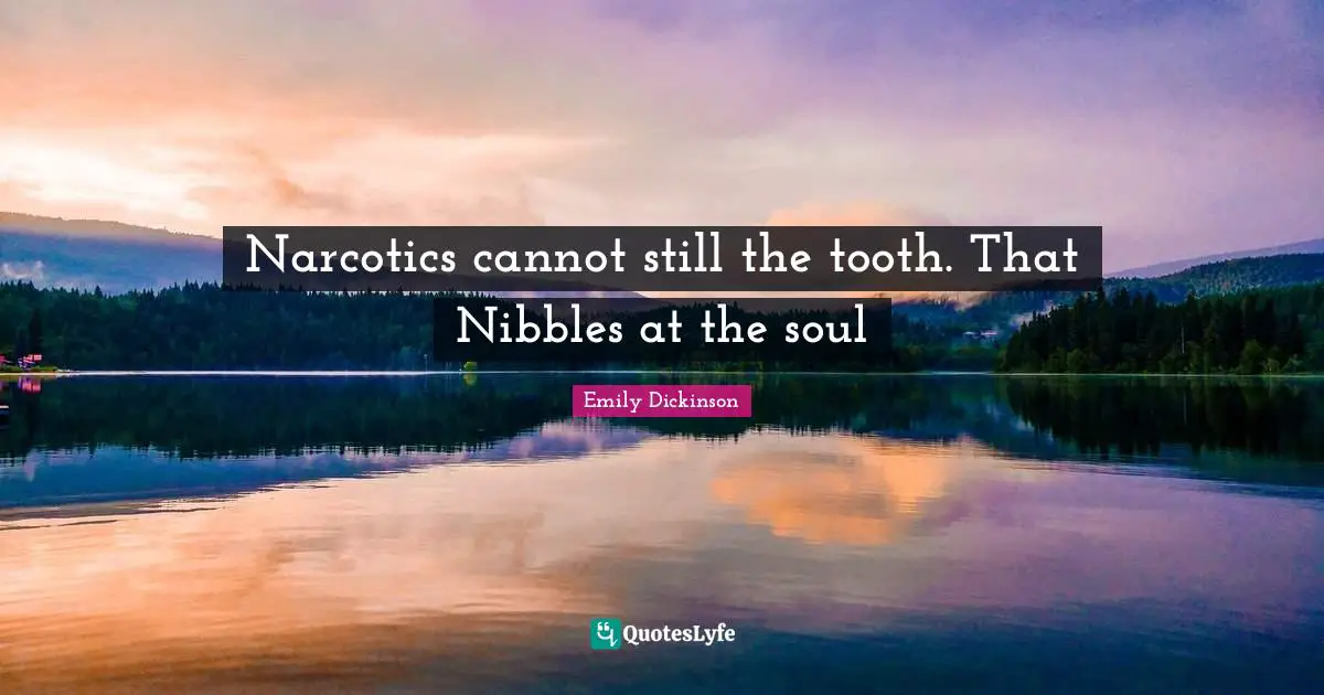 Narcotics cannot still the tooth. That Nibbles at the soul