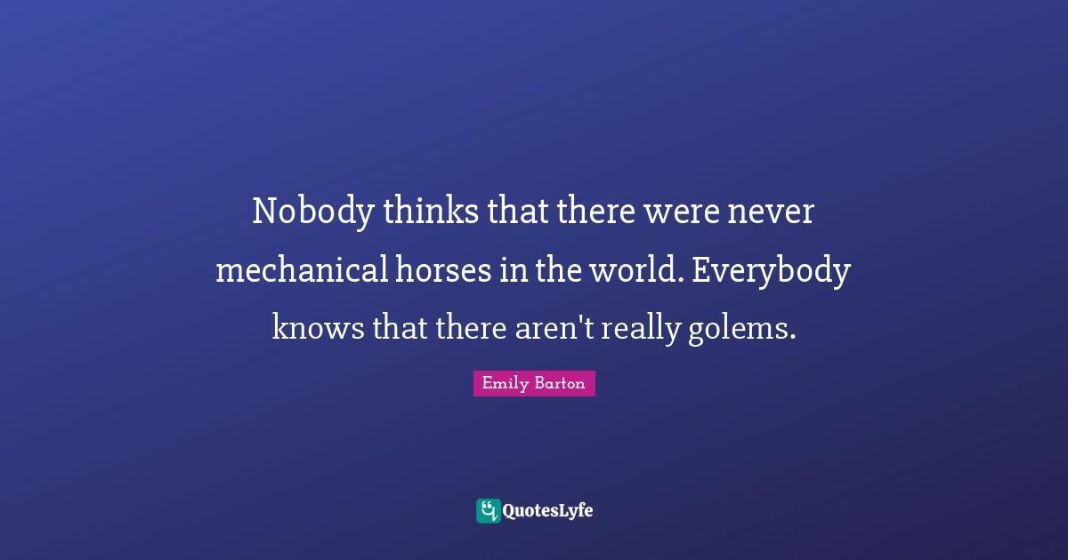 Nobody thinks that there were never mechanical horses in the world. Everybody knows that there aren't really golems.