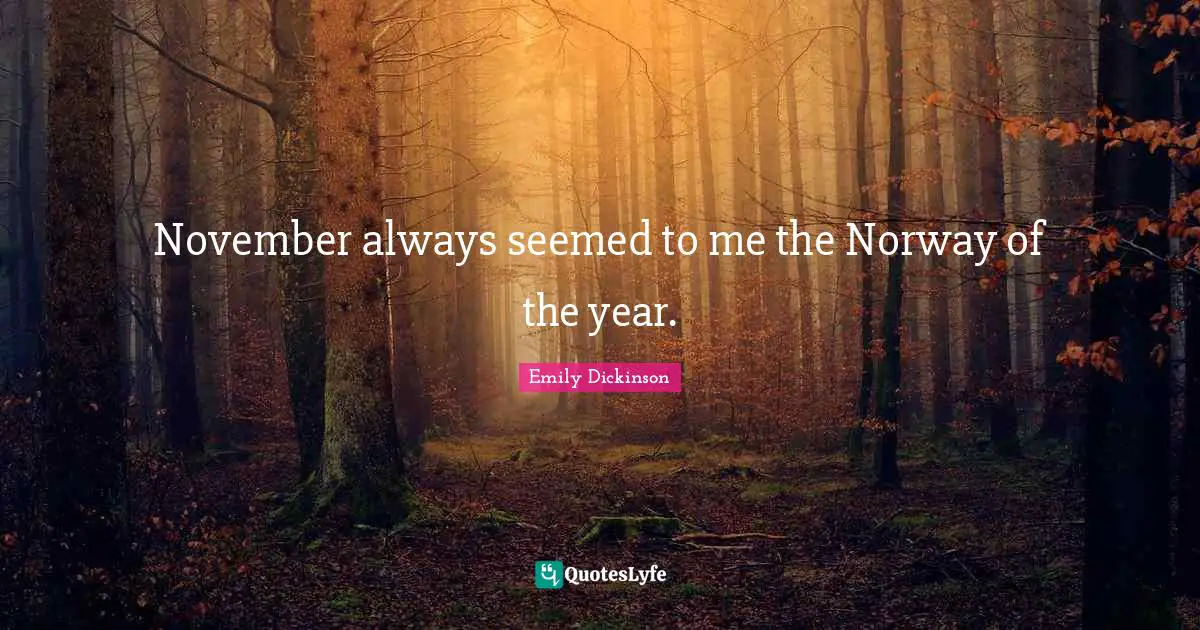Emily Dickinson Quotes: "November always seemed to me the Norway of the year."
