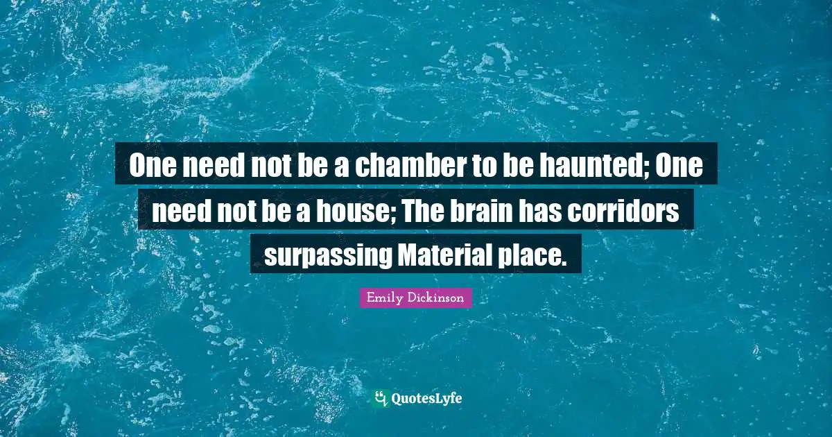 Emily Dickinson Quotes: "One need not be a chamber to be haunted; One need not be a house; The brain has corridors surpassing Material place."