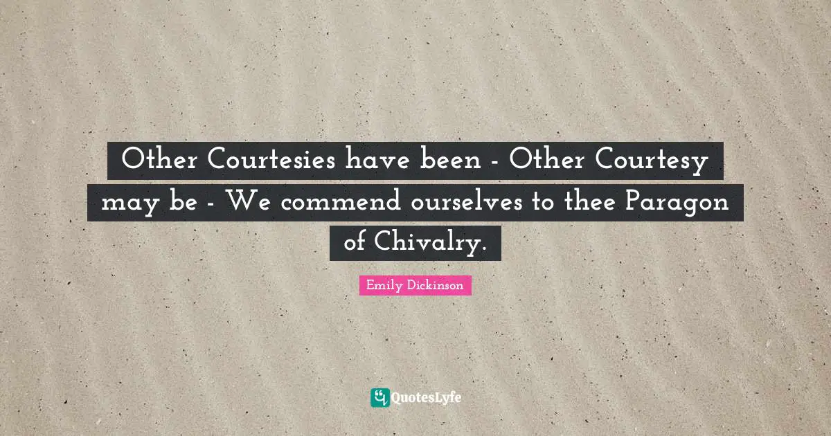 Other Courtesies have been - Other Courtesy may be - We commend ourselves to thee Paragon of Chivalry.