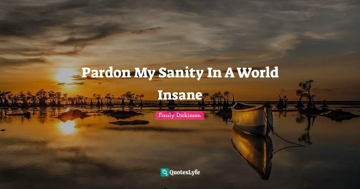 Emily Dickinson Quotes: "Pardon My Sanity In A World Insane"