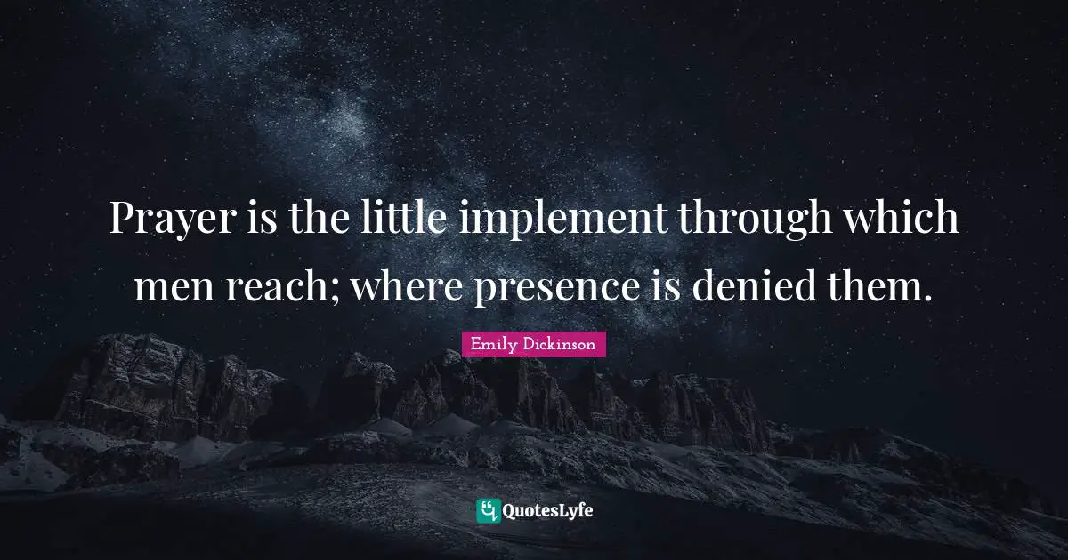 Prayer is the little implement through which men reach; where presence is denied them.