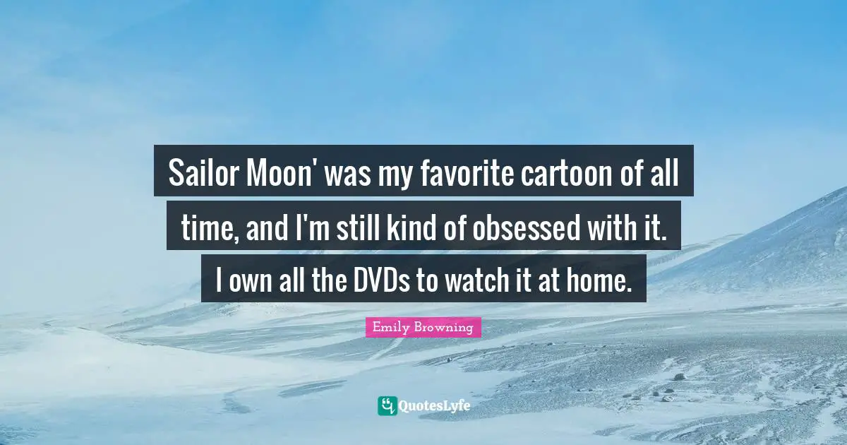 Sailor Moon' was my favorite cartoon of all time, and I'm still kind of obsessed with it. I own all the DVDs to watch it at home.