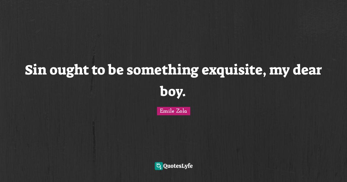 Emile Zola Quotes: "Sin ought to be something exquisite, my dear boy."