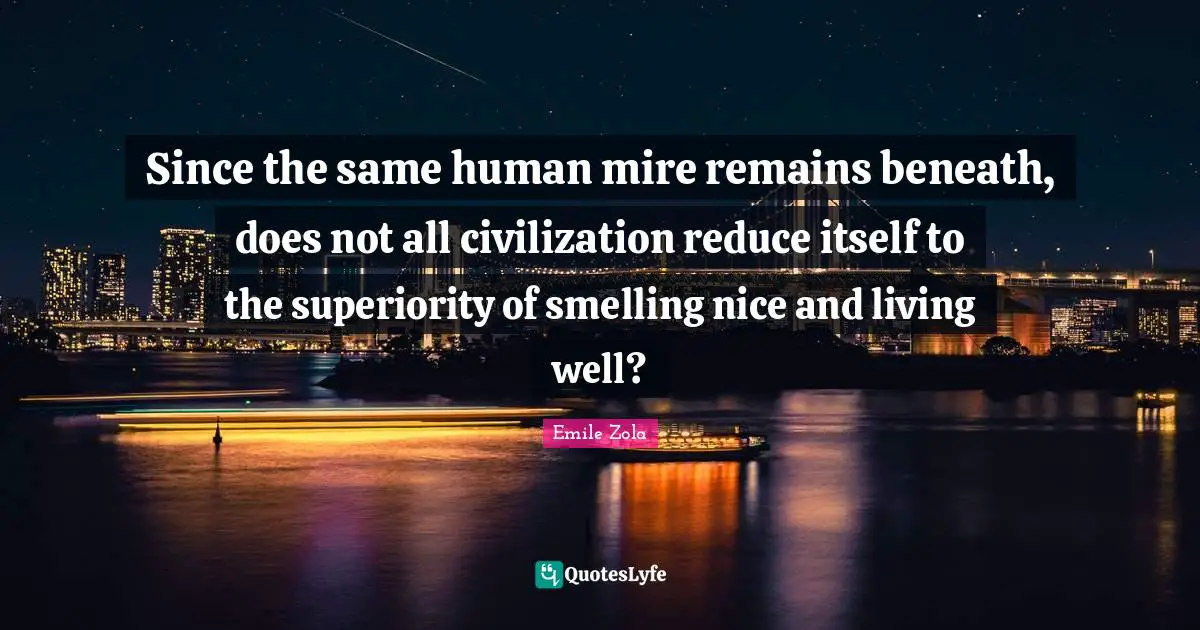 Emile Zola Quotes: "Since the same human mire remains beneath, does not all civilization reduce itself to the superiority of smelling nice and living well?"