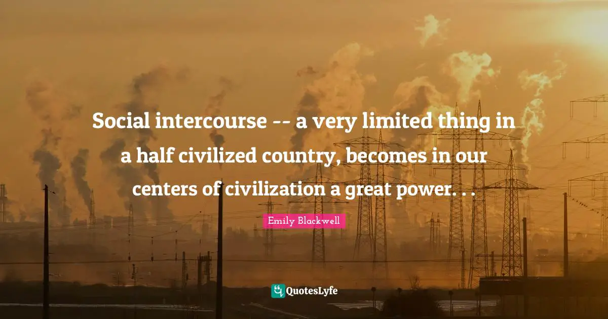 Social intercourse -- a very limited thing in a half civilized country, becomes in our centers of civilization a great power. . .