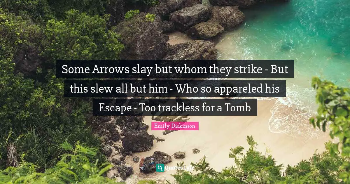 Some Arrows slay but whom they strike - But this slew all but him - Who so appareled his Escape - Too trackless for a Tomb