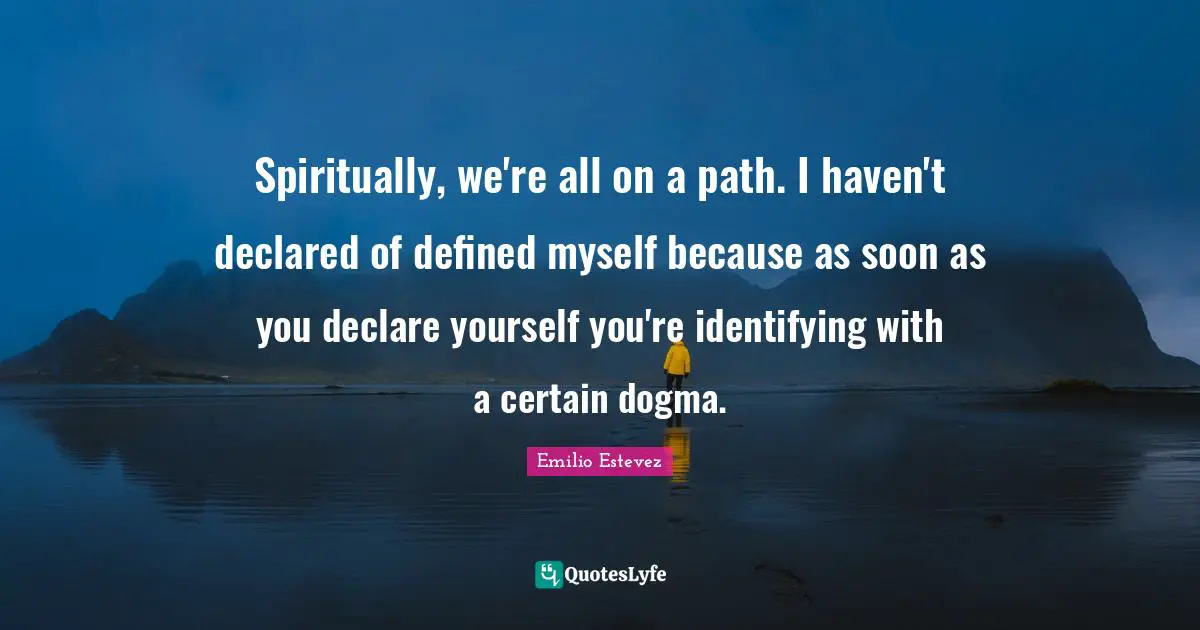 Spiritually, we're all on a path. I haven't declared of defined myself because as soon as you declare yourself you're identifying with a certain dogma.