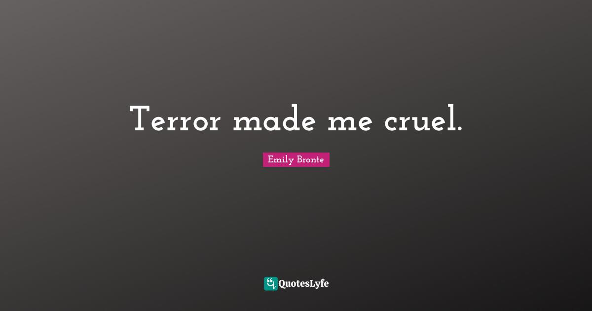 Emily Bronte Quotes: "Terror made me cruel."