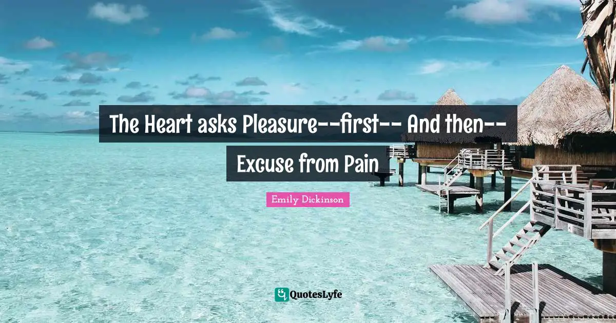 The Heart asks Pleasure--first-- And then--Excuse from Pain