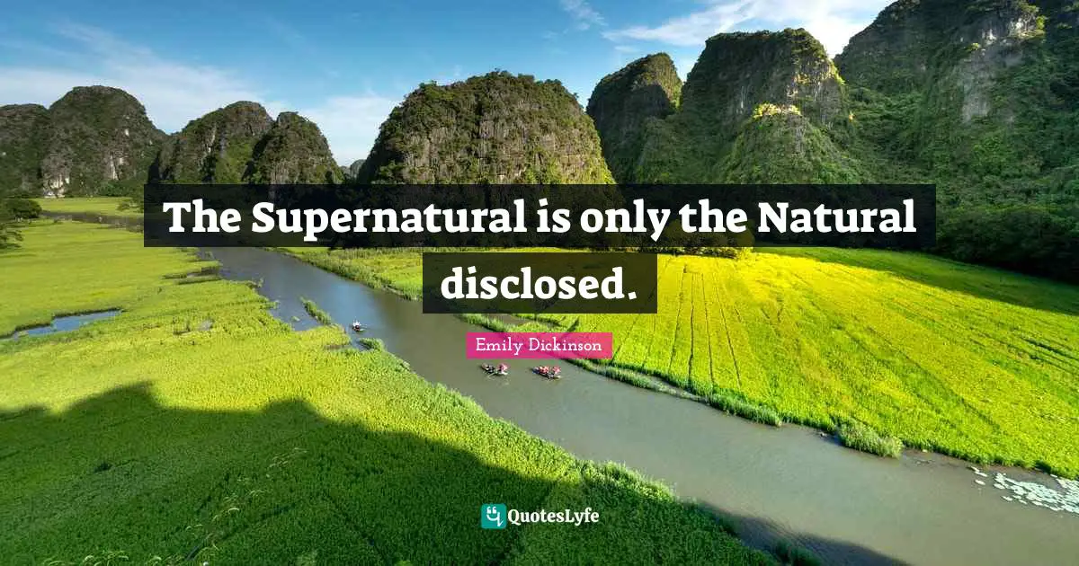Emily Dickinson Quotes: "The Supernatural is only the Natural disclosed."