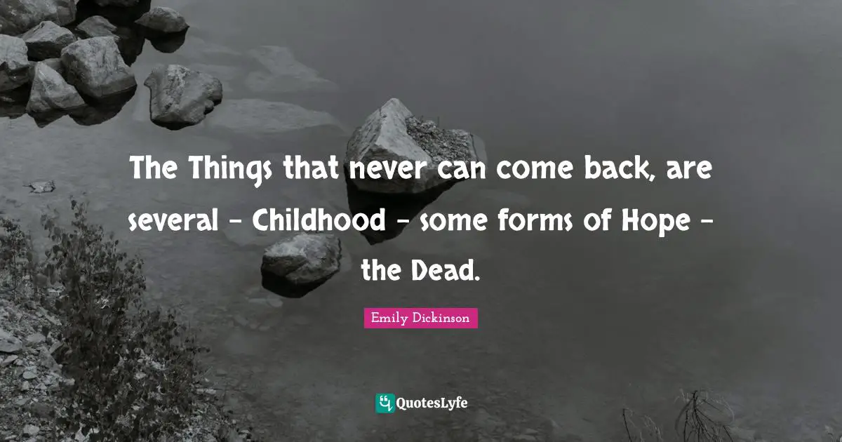 The Things that never can come back, are several - Childhood - some forms of Hope - the Dead.