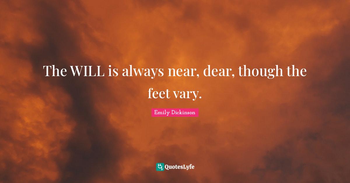 The WILL is always near, dear, though the feet vary.