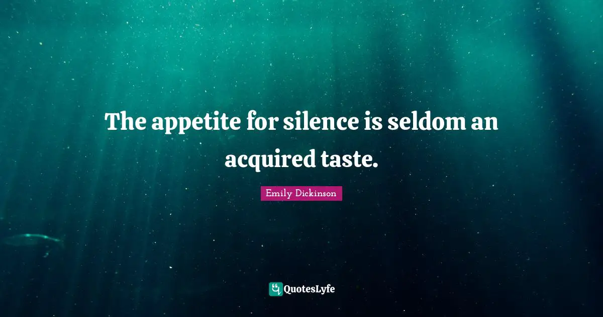 The appetite for silence is seldom an acquired taste.
