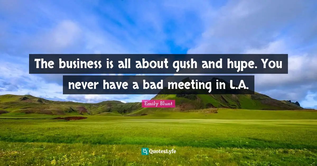 Meetings Quotes: "The business is all about gush and hype. You never have a bad meeting in L.A."