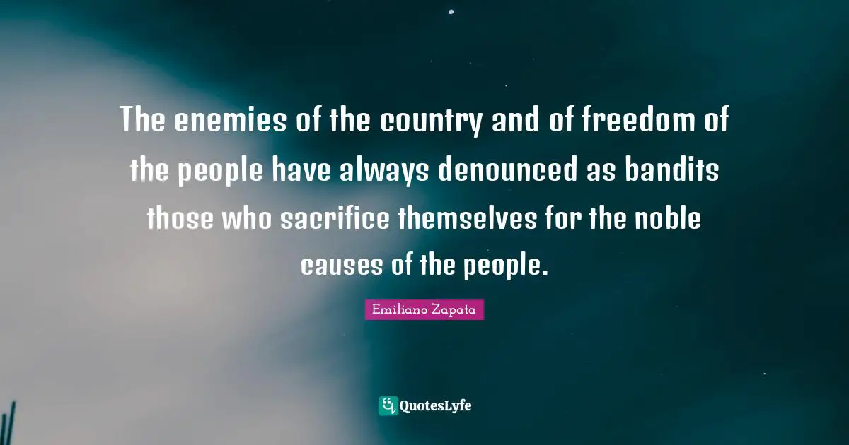 Emiliano Zapata Quotes: The enemies of the country and of freedom of the people have always denounced as bandits those who sacrifice themselves for the noble causes of the people.