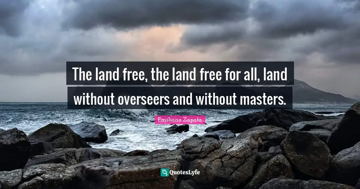 Land Quotes: "The land free, the land free for all, land without overseers and without masters."