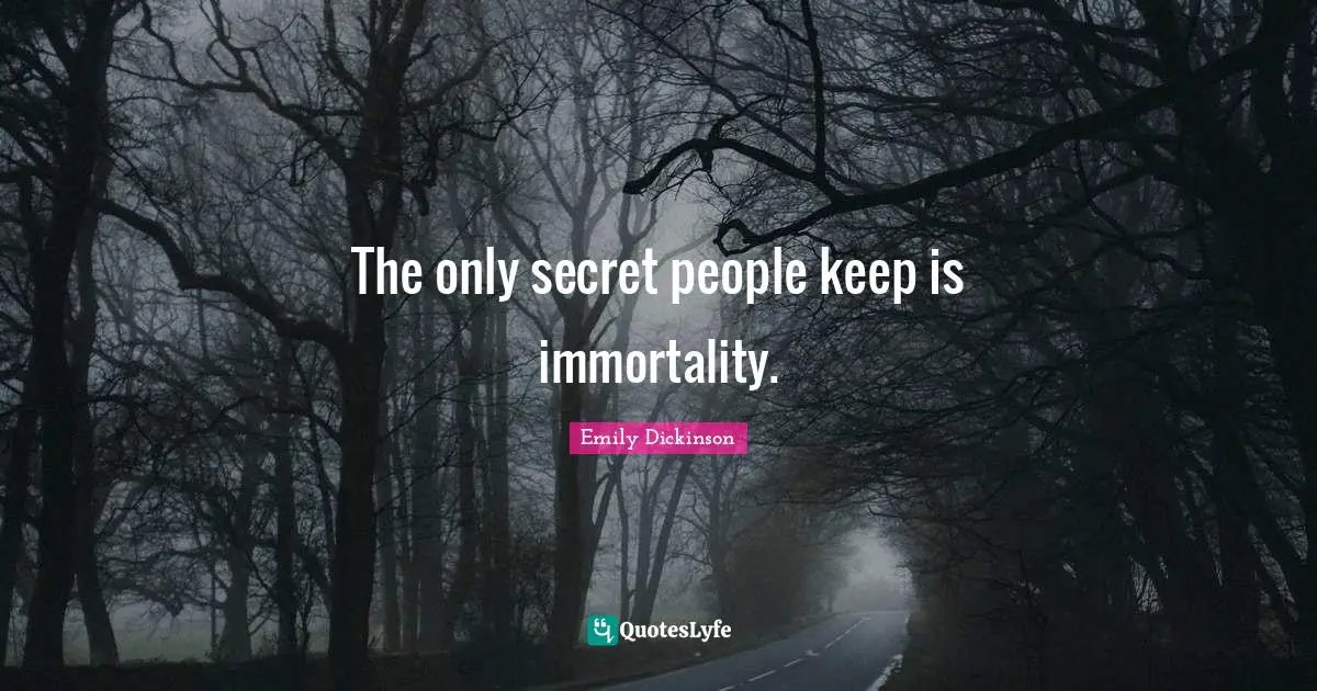 The only secret people keep is immortality.