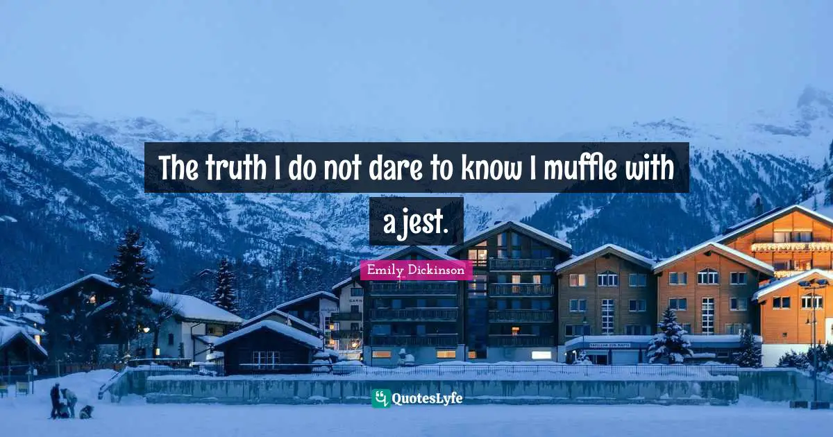 The truth I do not dare to know I muffle with a jest.