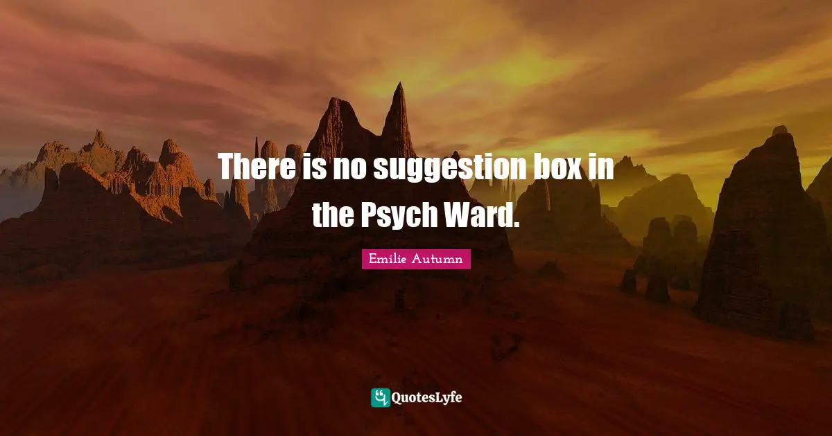 There is no suggestion box in the Psych Ward.