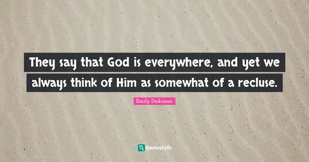 They say that God is everywhere, and yet we always think of Him as somewhat of a recluse.