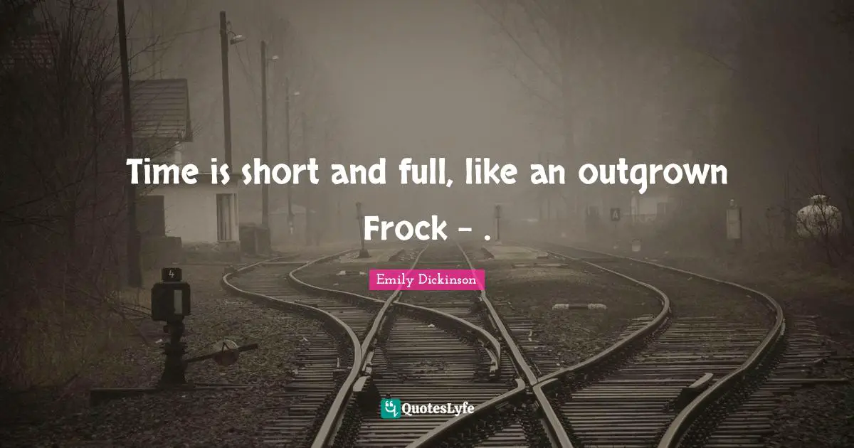 Time is short and full, like an outgrown Frock - .