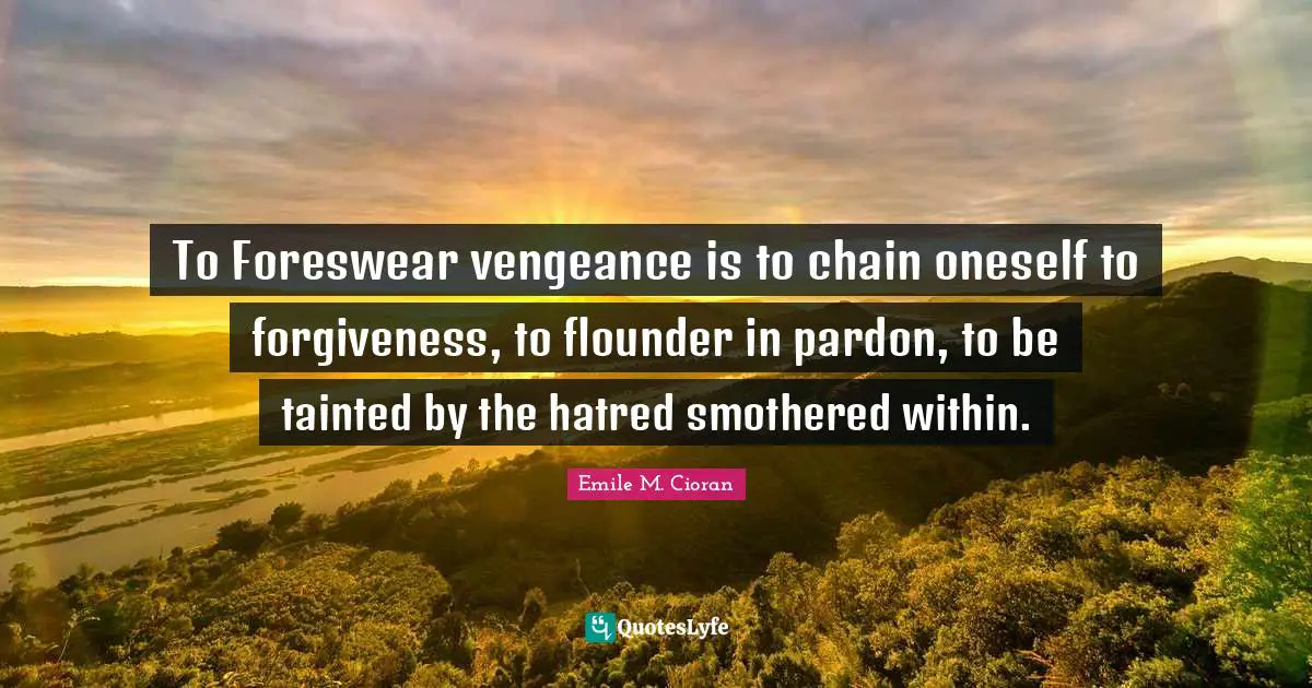Tainted Quotes: "To Foreswear vengeance is to chain oneself to forgiveness, to flounder in pardon, to be tainted by the hatred smothered within."