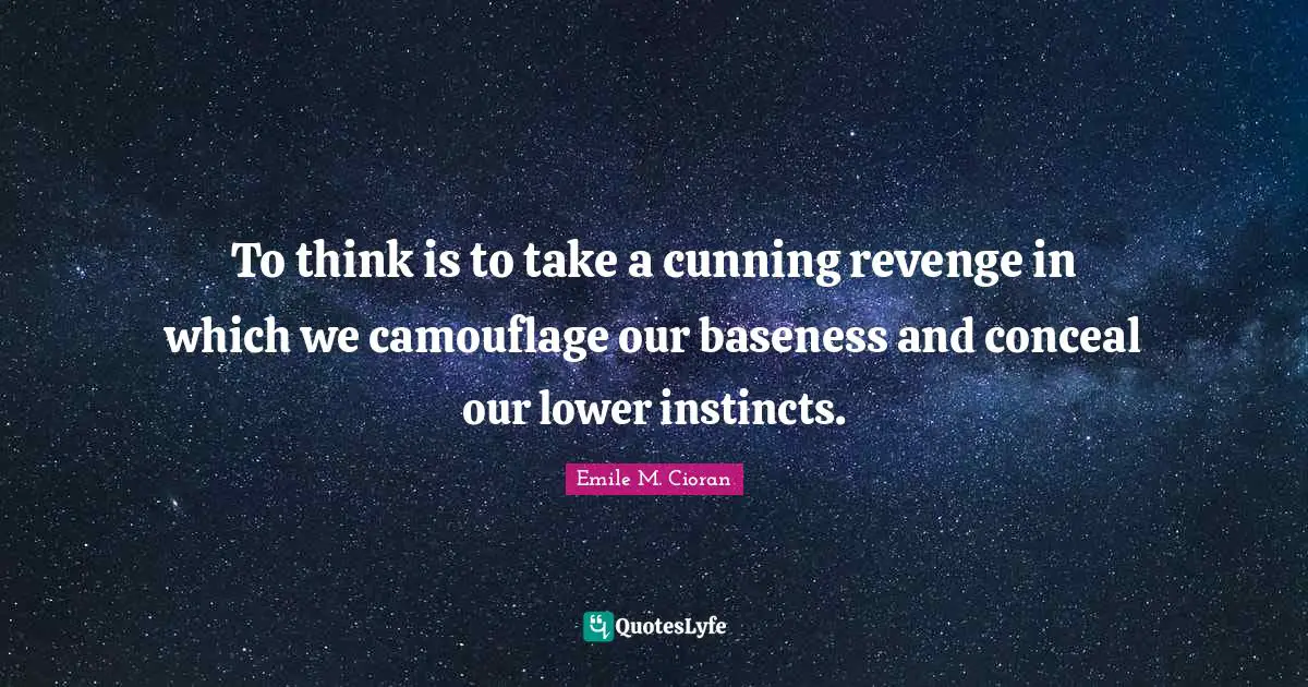 Baseness Quotes: "To think is to take a cunning revenge in which we camouflage our baseness and conceal our lower instincts."