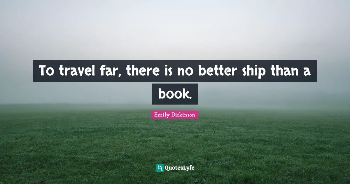 Emily Dickinson Quotes: "To travel far, there is no better ship than a book."