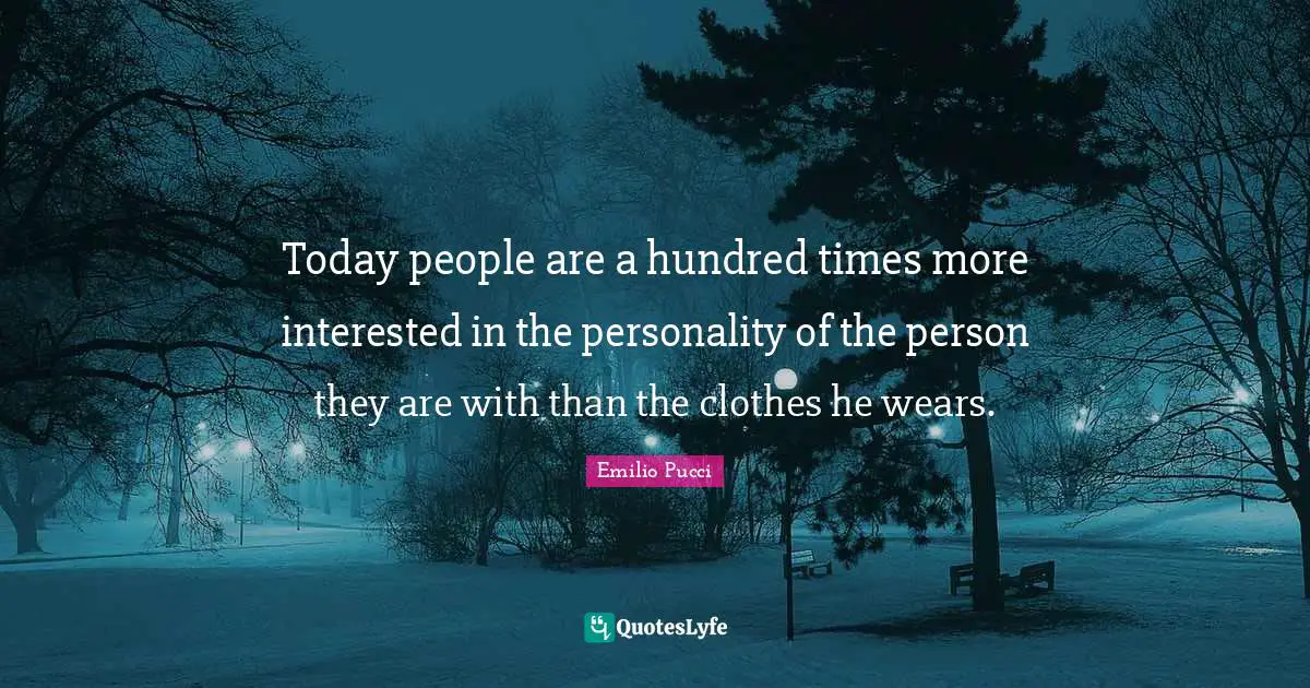 Today people are a hundred times more interested in the personality of the person they are with than the clothes he wears.