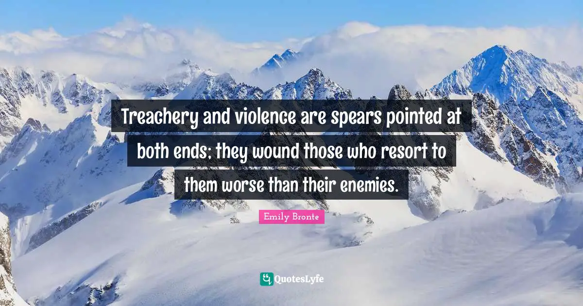 Emily Bronte Quotes: "Treachery and violence are spears pointed at both ends; they wound those who resort to them worse than their enemies."