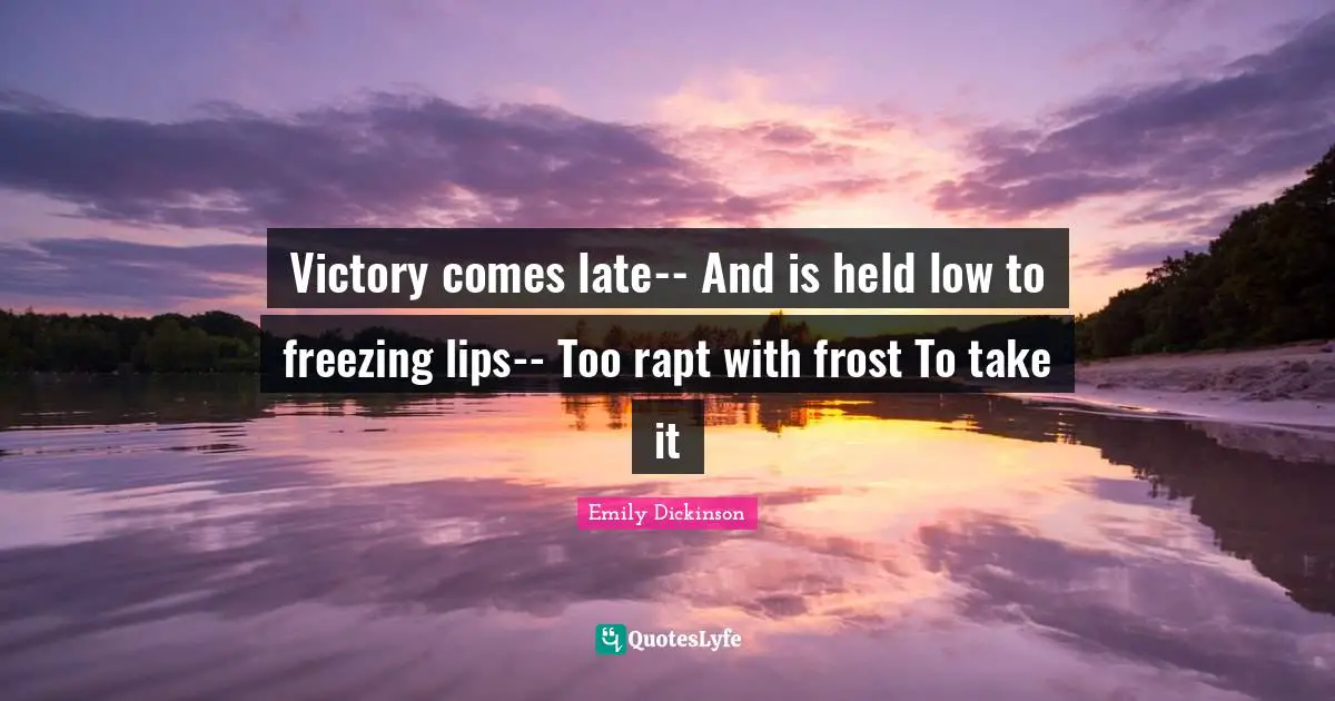 Freezing Quotes: "Victory comes late-- And is held low to freezing lips-- Too rapt with frost To take it"