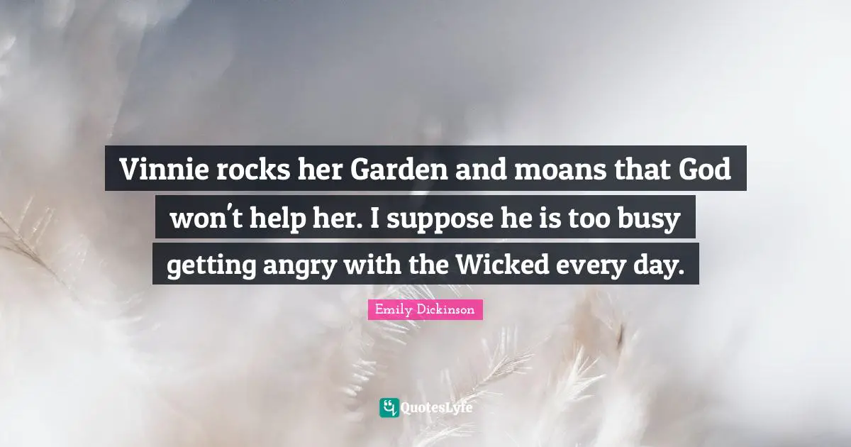 Vinnie rocks her Garden and moans that God won't help her. I suppose he is too busy getting angry with the Wicked every day.
