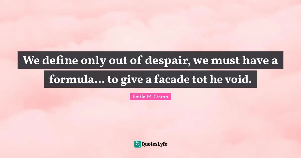 Facade Quotes: "We define only out of despair, we must have a formula... to give a facade tot he void."