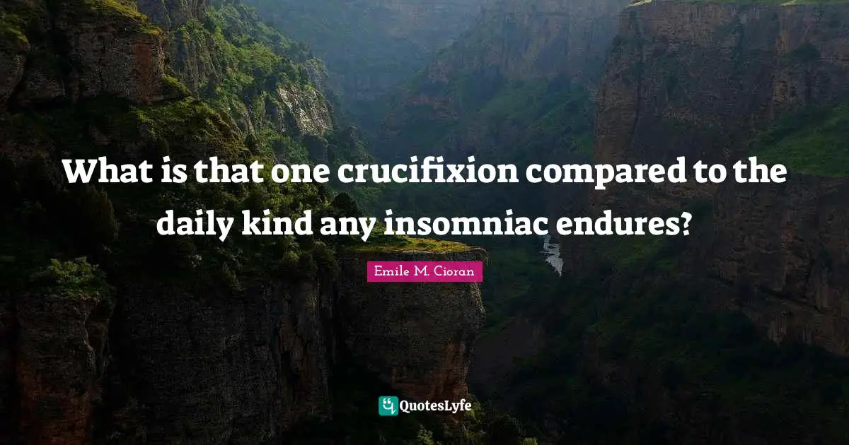 What is that one crucifixion compared to the daily kind any insomniac endures?